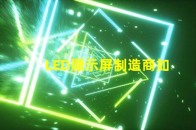 LED顯示屏制造商如何選擇最可靠的供應(yīng)商