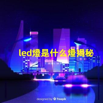 led燈是什么燈揭秘LED燈的工作原理與優勢