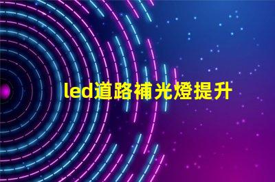 led道路補光燈提升夜間安全性的最佳選擇