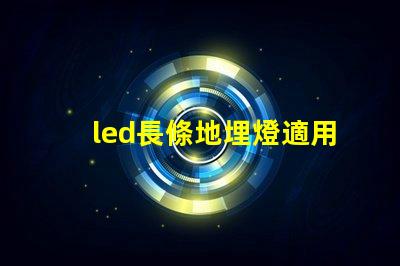 led長條地埋燈適用于景觀照明的創新應用