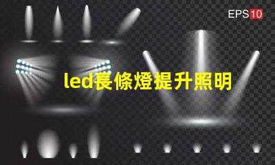 led長條燈提升照明效果的最佳選擇