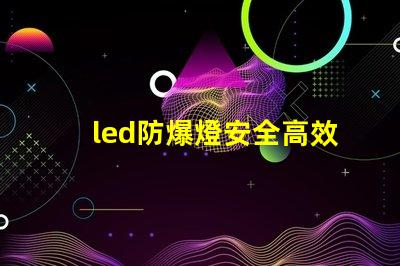 led防爆燈安全高效的照明解決方案,您準備好了嗎