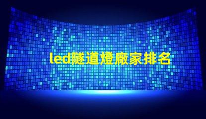 led隧道燈廠家排名揭示市場(chǎng)中頂尖品牌的秘密