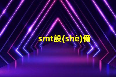 smt設(shè)備了解現(xiàn)代電子制造的關(guān)鍵技術(shù)