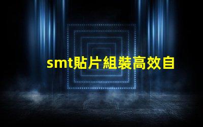 smt貼片組裝高效自動化生產的關鍵是什么