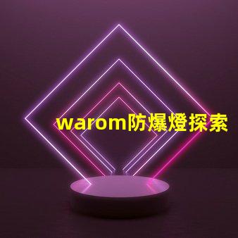 warom防爆燈探索warom防爆燈的安全與高效性能