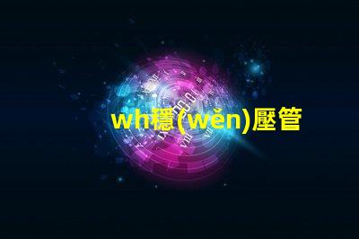 wh穩(wěn)壓管如何挑選高性能的wh穩(wěn)壓管