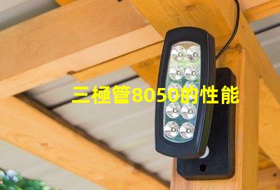 三極管8050的性能優勢是什么深入分析8050三極管的特殊應用