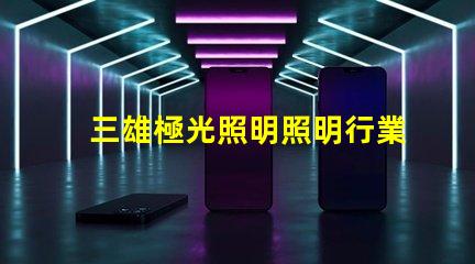 三雄極光照明照明行業領軍者的前景分析