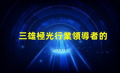 三雄極光行業領導者的技術創新揭秘