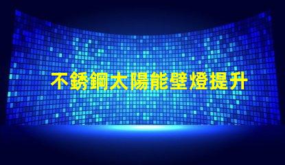 不銹鋼太陽能壁燈提升戶外照明安全性的最佳選擇嗎