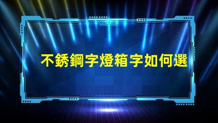 不銹鋼字燈箱字如何選擇最耐用的材料