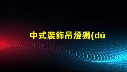 中式裝飾吊燈獨(dú)特設(shè)計(jì)背后的文化故事是什么