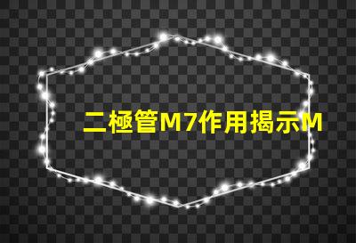 二極管M7作用揭示M7二極管在電路中的關鍵角色