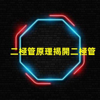 二極管原理揭開二極管工作機制的真相