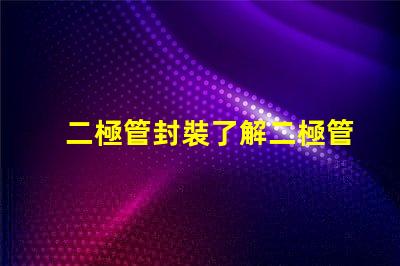 二極管封裝了解二極管封裝對性能的重要性嗎