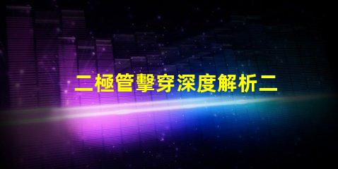 二極管擊穿深度解析二極管擊穿機制與影響