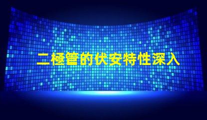 二極管的伏安特性深入了解電流與電壓的關系