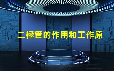 二極管的作用和工作原理深入解析二極管的功能與運作機制