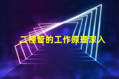 二極管的工作原理深入解析二極管如何控制電流流動