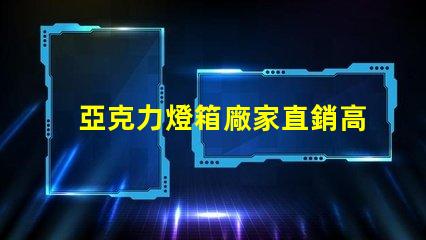 亞克力燈箱廠家直銷高性價比產品揭秘,您準備好了嗎