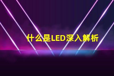 什么是LED深入解析LED技術及其應用前景