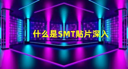 什么是SMT貼片深入解讀SMT技術與應用潛力