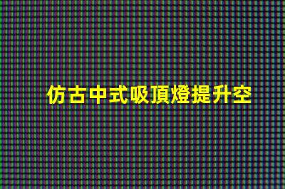 仿古中式吸頂燈提升空間品味的燈具選擇