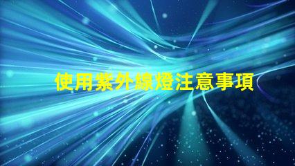 使用紫外線燈注意事項確保安全使用紫外線燈的關鍵提示