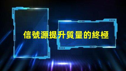 信號源提升質量的終極解決方案