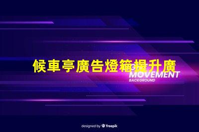 候車亭廣告燈箱提升廣告效果的燈箱選擇指南