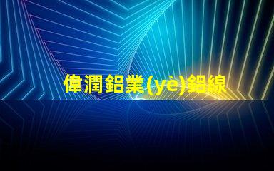 偉潤鋁業(yè)鋁線條燈探索高效照明解決方案的最佳選擇