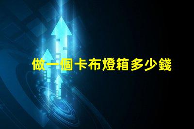 做一個卡布燈箱多少錢卡布燈箱成本分析與預算指南