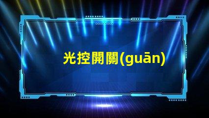 光控開關(guān)多少錢光控開關(guān)市場價格全面解析