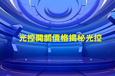 光控開關價格揭秘光控開關的市場動態與趨勢