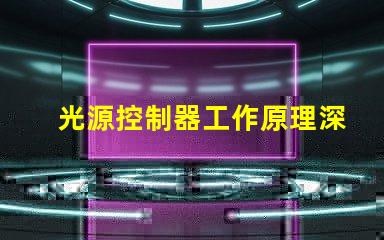 光源控制器工作原理深入解析光源控制的核心機(jī)制