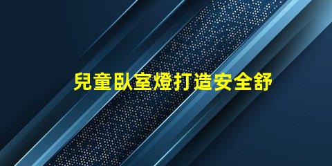 兒童臥室燈打造安全舒適的睡眠環境如何選擇