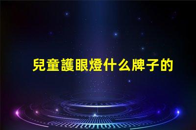 兒童護眼燈什么牌子的好最佳兒童護眼燈品牌推薦