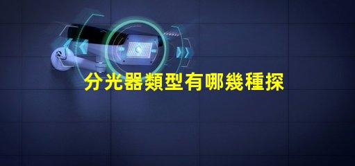 分光器類型有哪幾種探索不同分光器類型的應用與優勢