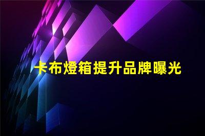 卡布燈箱提升品牌曝光率的理想選擇