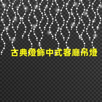 古典燈飾中式客廳吊燈提升家居文化氛圍的絕佳選擇