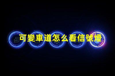 可變車道怎么看信號燈了解可變車道信號燈的運作原理