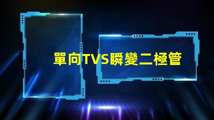 單向TVS瞬變二極管了解如何保護電路免受瞬態電壓