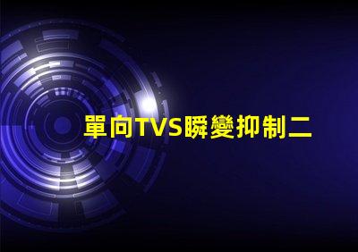 單向TVS瞬變抑制二極管了解如何保護電路免受瞬態損害