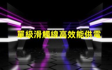 單級滑觸線高效能供電系統的最佳選擇