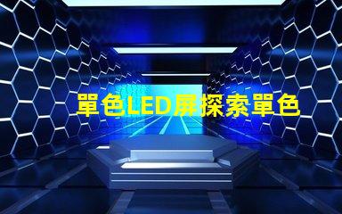 單色LED屏探索單色LED屏的應用潛力與優勢