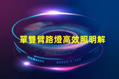 單雙臂路燈高效照明解決方案的最佳選擇嗎