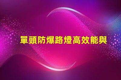 單頭防爆路燈高效能與安全性的完美結(jié)合,您準(zhǔn)備好了嗎