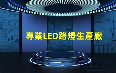 專業LED路燈生產廠如何選擇最優質的LED路燈供應商