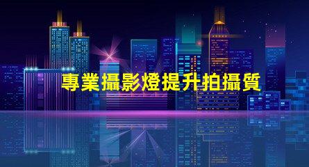 專業攝影燈提升拍攝質量的關鍵工具,您準備好了嗎